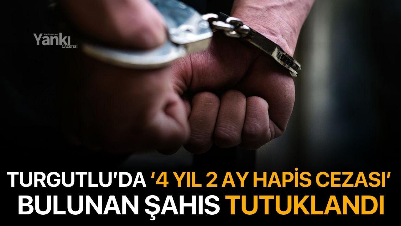 Turgutlu’da 4 Yıl 2 Ay Hapis Cezası Bulunan Şahıs Yakalandı