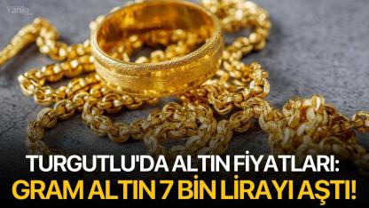 Turgutlu'da altın fiyatları: Gram altın 7 bin lirayı aştı!
