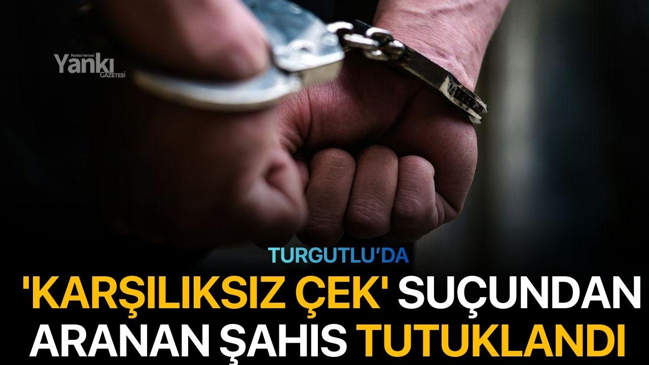 Turgutlu’da 'Karşılıksız Çek' Suçundan Aranan Şahıs Tutuklandı