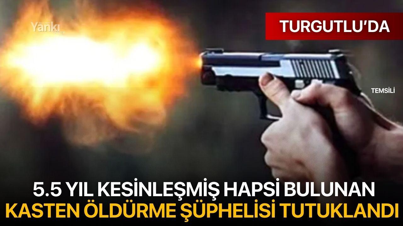 Turgutlu’da Kasten Öldürme Suçundan Aranan Şahıs Tutuklandı