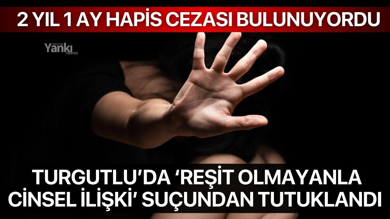Turgutlu’da Reşit Olmayanla Cinsel İlişki Suçundan Aranan Şahıs Tutuklandı