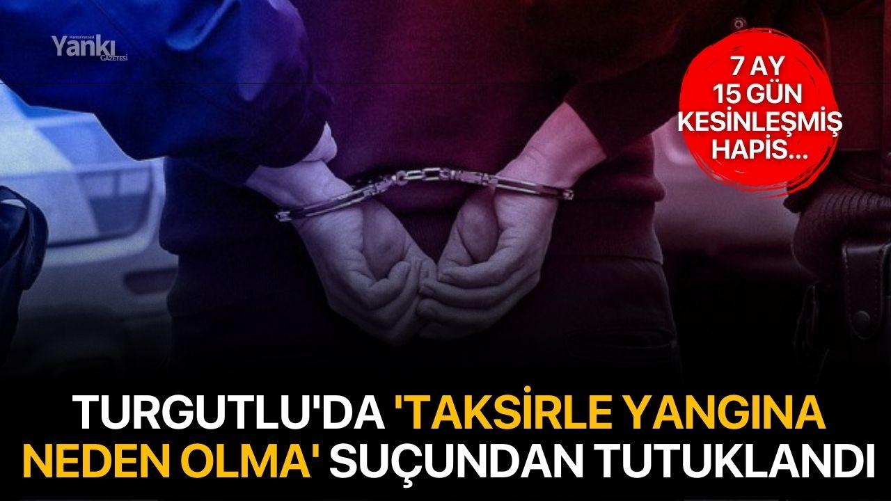 Turgutlu'da 'Taksirle Yangına Neden Olma' suçundan tutuklandı