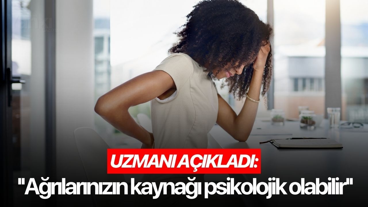 Uzmanı açıkladı: ''Ağrılarınızın kaynağı psikolojik olabilir''