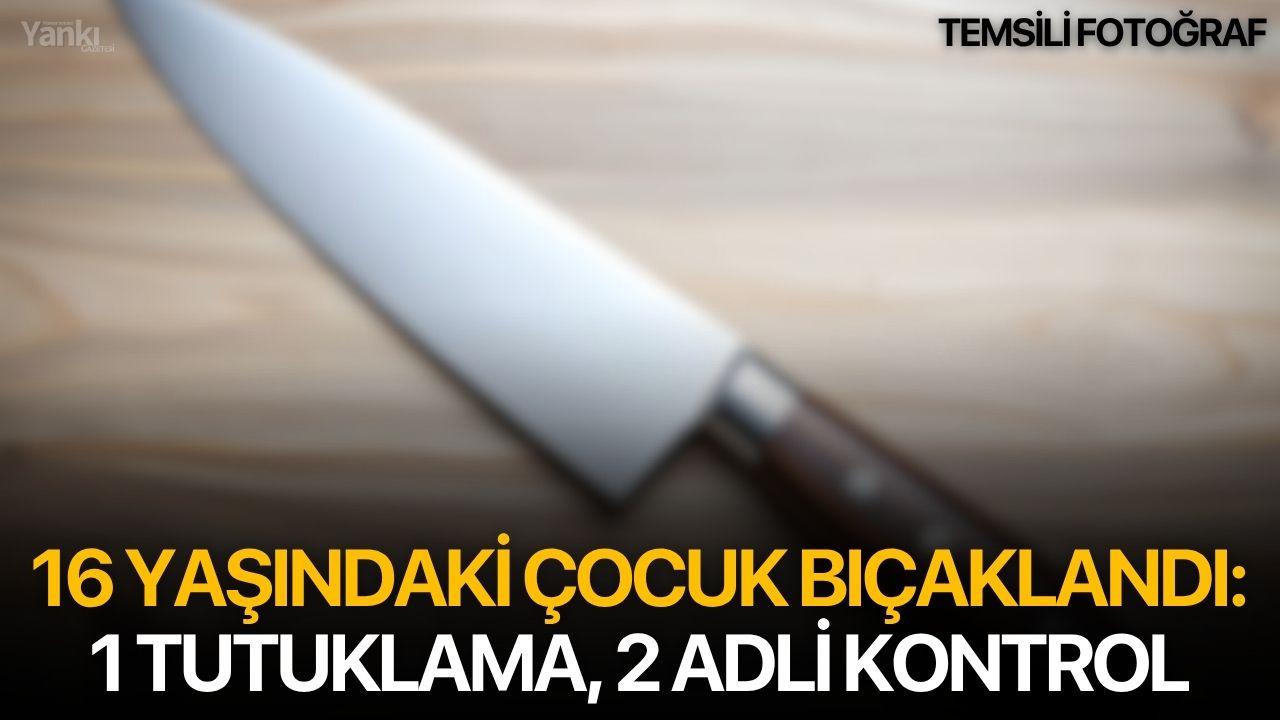 16 yaşındaki çocuk bıçaklandı: 1 kişi tutuklandı!