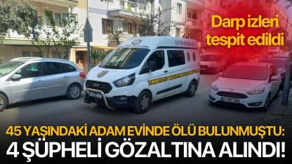 45 yaşındaki adam evinde ölü bulunmuştu: 4 şüpheli gözaltına alındı!