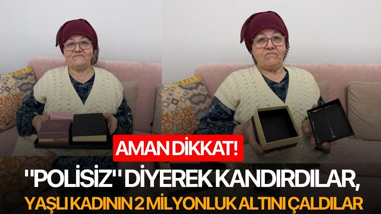 Aman dikkat! "Polisiz" diyerek kandırdılar, yaşlı kadının 2 milyonluk altını çaldılar