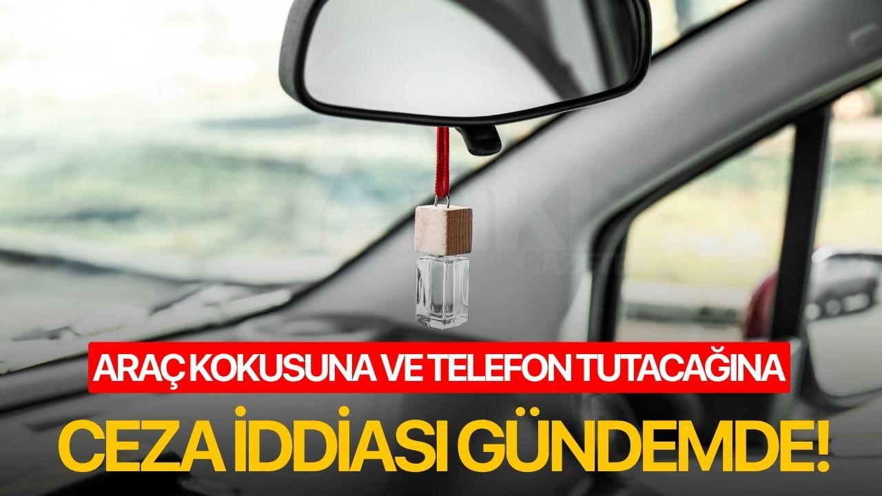 Araç kokusuna ve Telefon Tutacağına Ceza İddiası Gündemde!