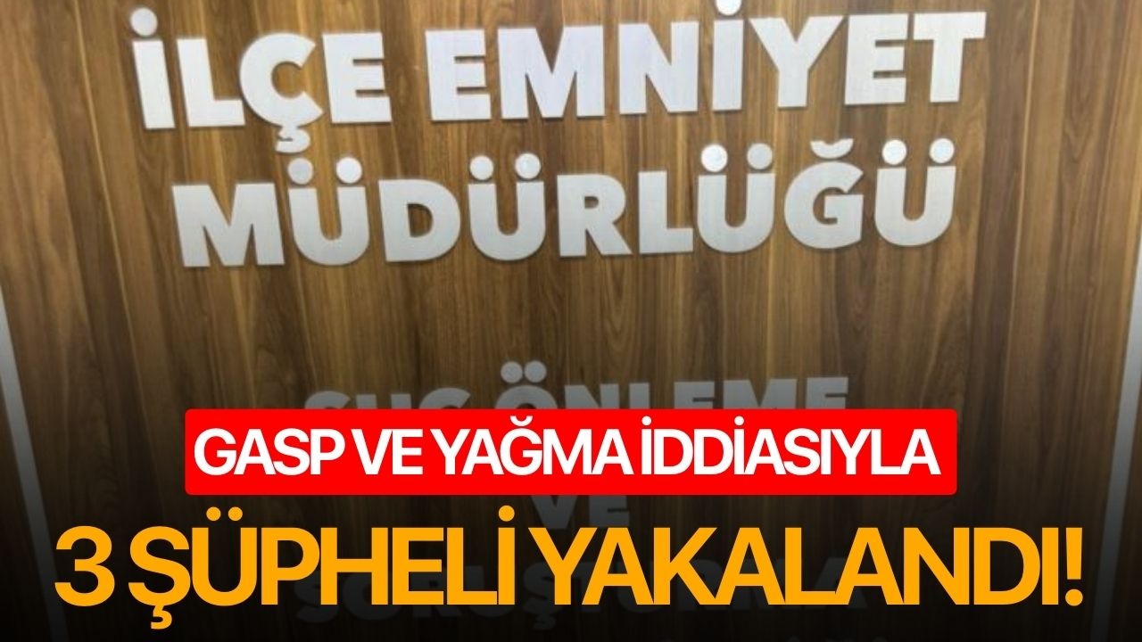 Gasp ve yağma iddiasıyla 3 şüpheli yakalandı!