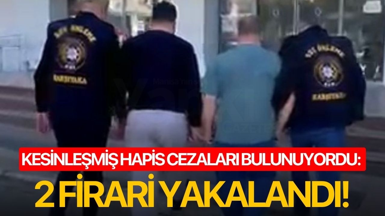 Kesinleşmiş hapis cezaları bulunuyordu: 2 firari yakalandı!