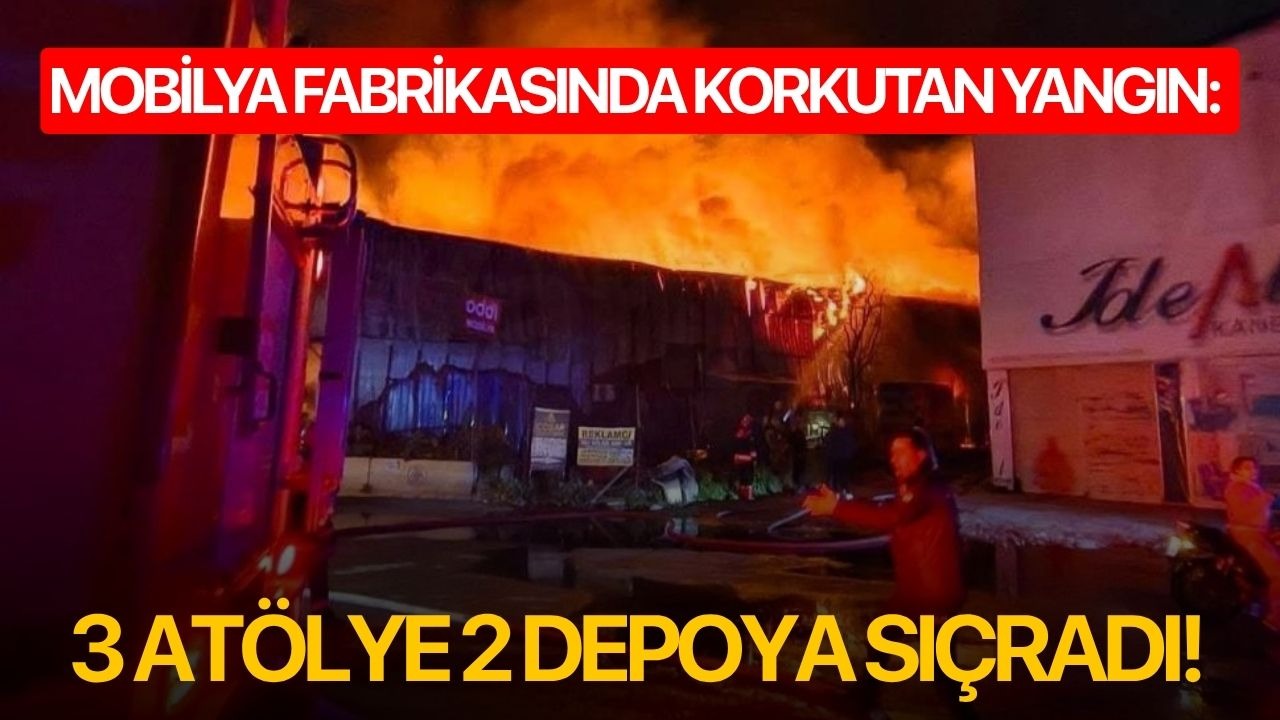 Mobilya fabrikasında korkutan yangın: 3 atölye 2 depoya sıçradı!