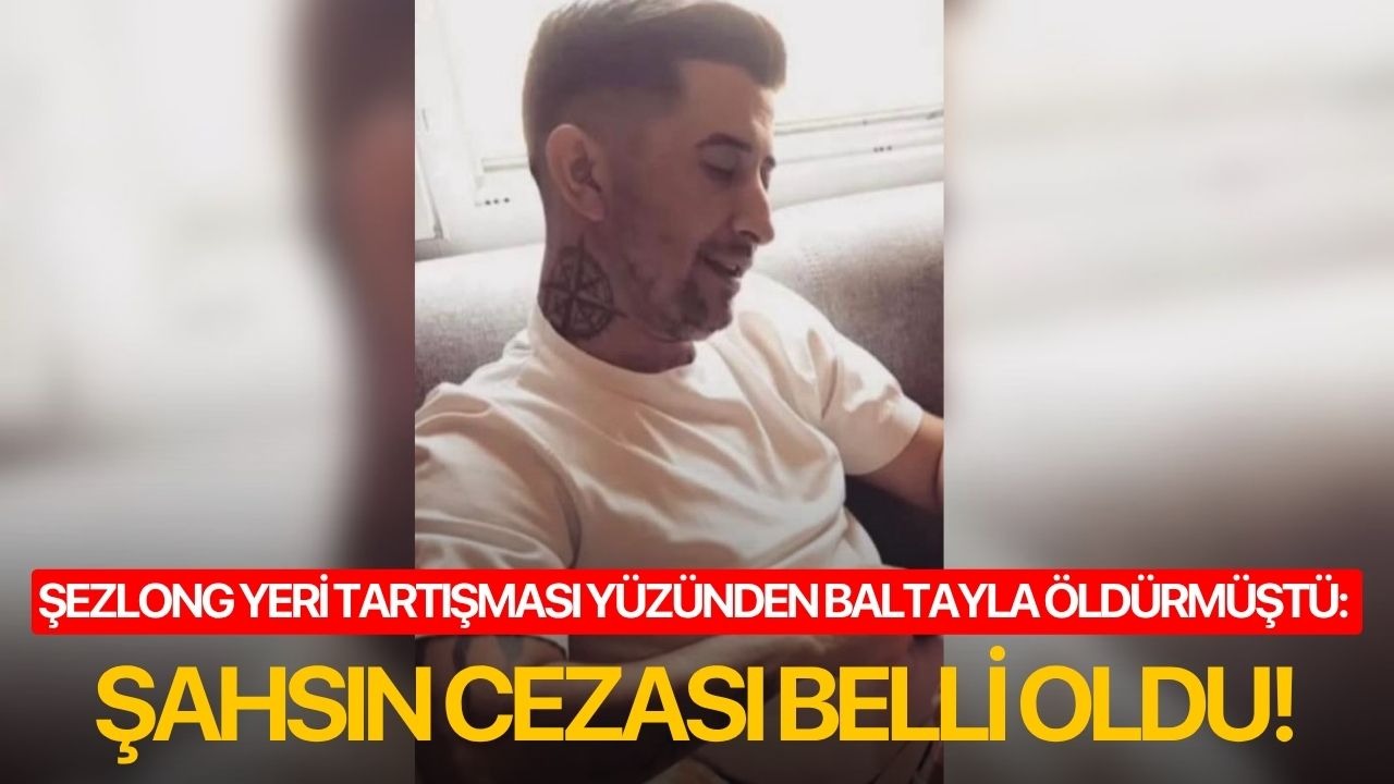 Şezlong yeri tartışması yüzünden baltayla öldürmüştü: Şahsın cezası belli oldu!