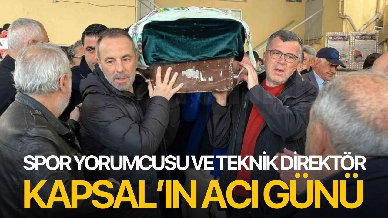 Spor yorumcusu ve teknik direktör Kapsal’ın acı günü