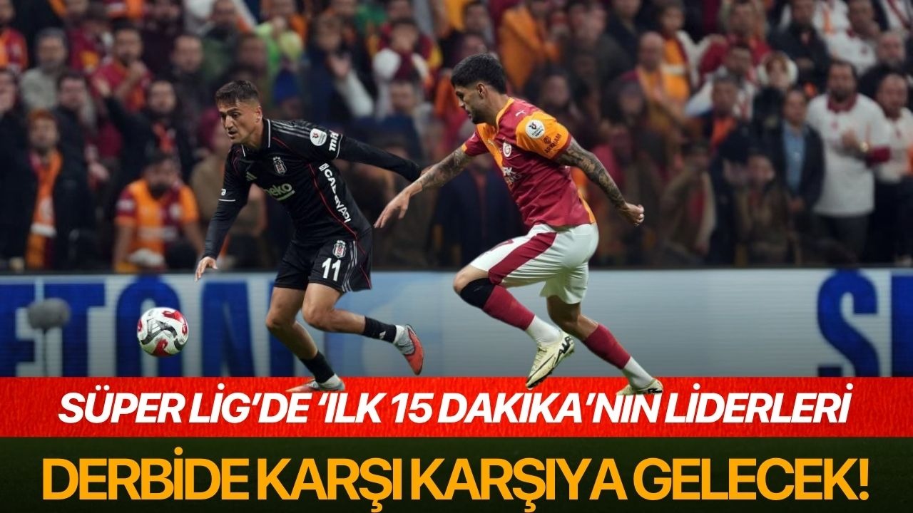 Süper Lig’de ‘ilk 15 dakika’nın liderleri derbide karşı karşıya gelecek!