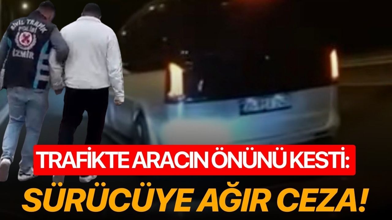 Trafikte aracın önünü kesti: Sürücüye ağır ceza!