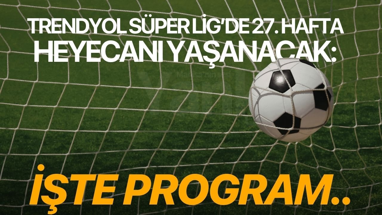 Trendyol Süper Lig’de 27. hafta heyecanı yaşanacak: İşte program..
