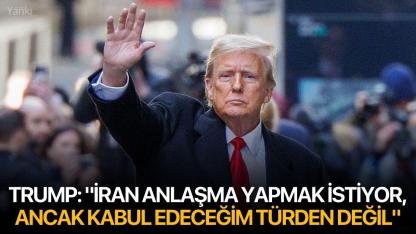 Trump: "İran anlaşma yapmak istiyor, ancak kabul edeceğim türden değil"