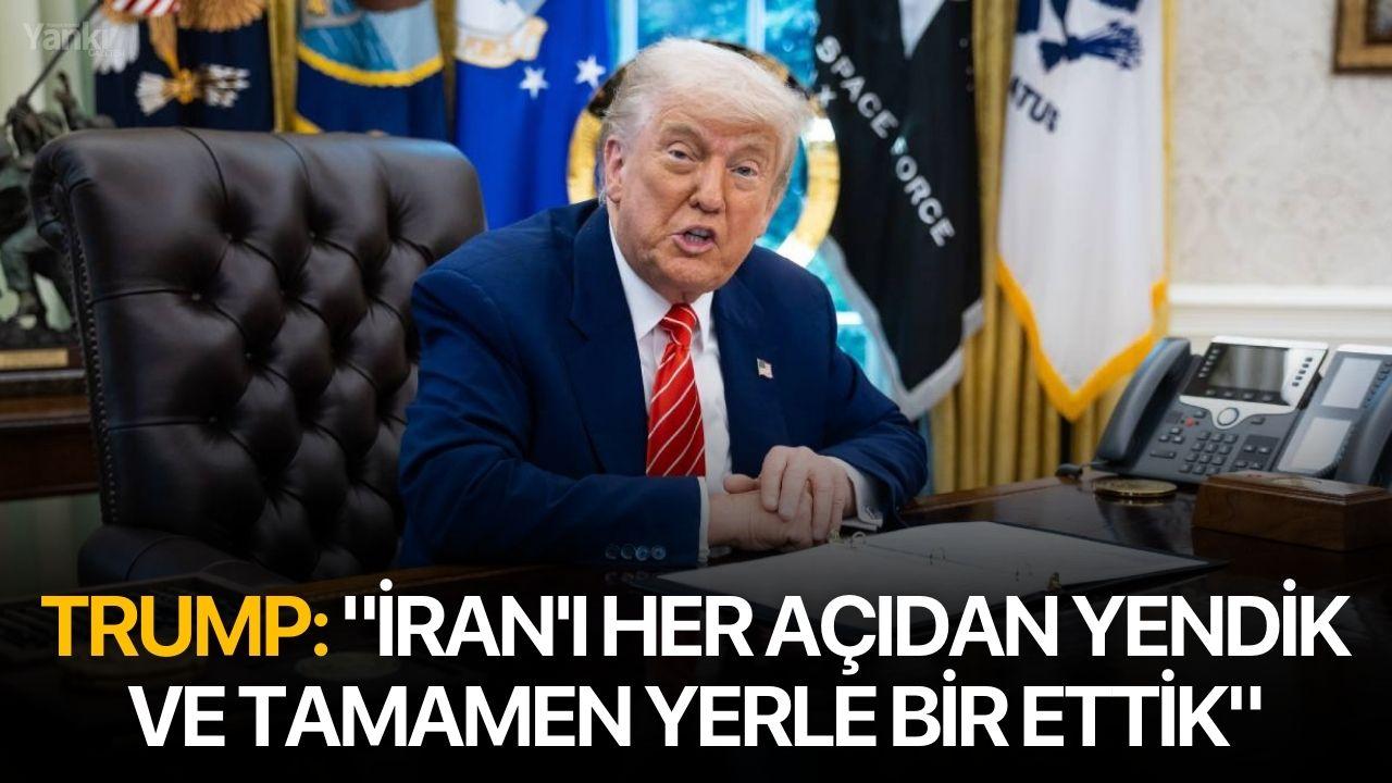 Trump: "İran'ı her açıdan yendik ve tamamen yerle bir ettik"