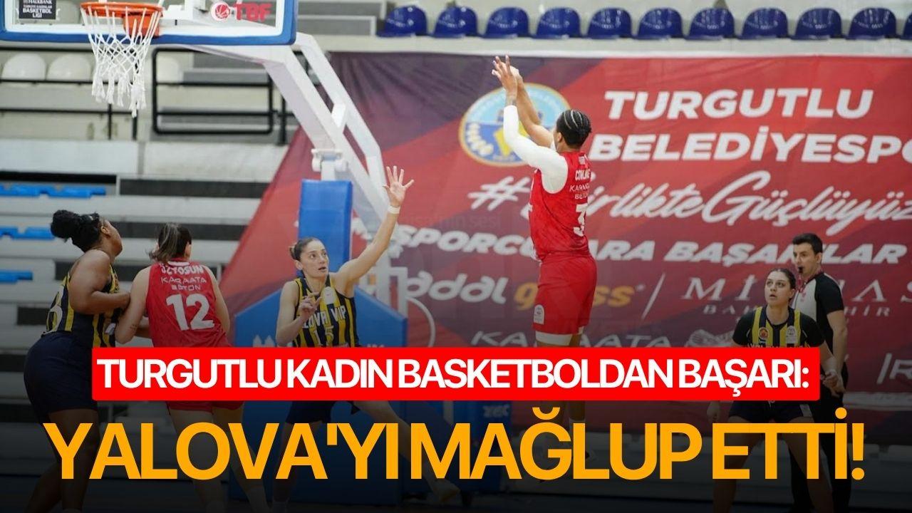 Turgutlu Kadın Basketboldan başarı: Yalova'yı mağlup etti!