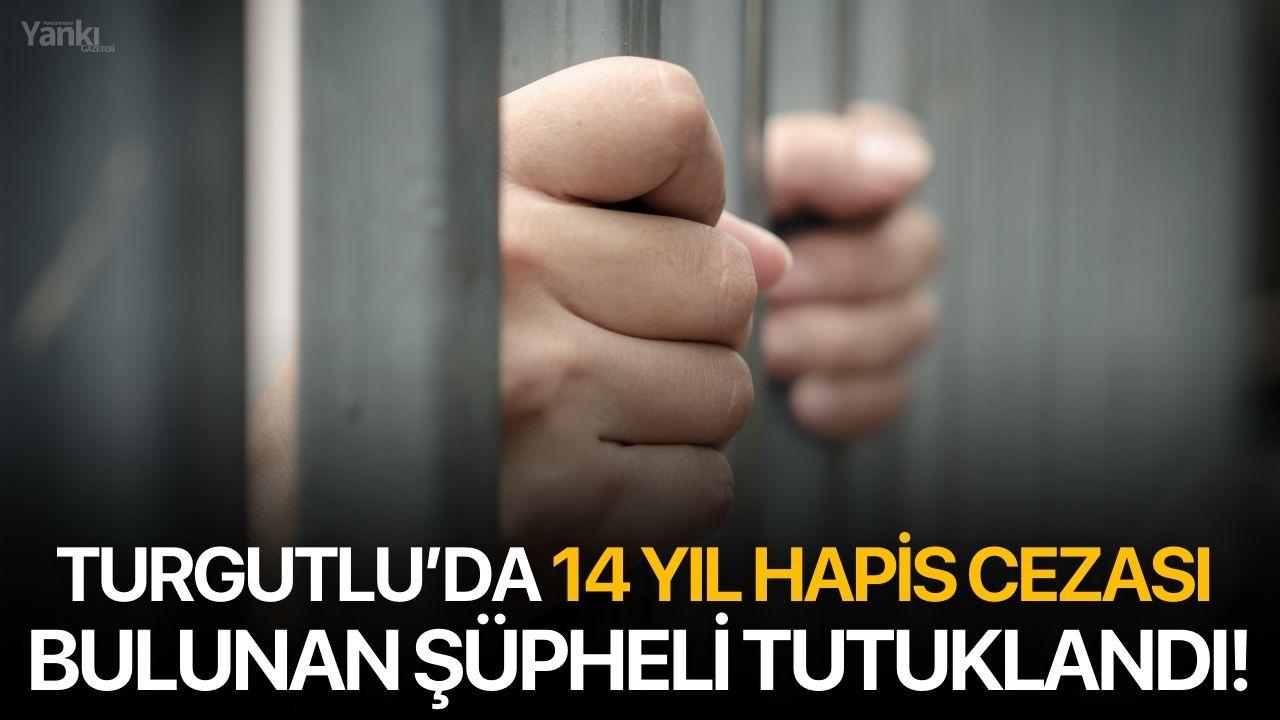 Turgutlu’da 14 yıl hapis cezası bulunan şüpheli tutuklandı!