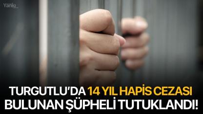 Turgutlu’da 14 yıl hapis cezası bulunan şüpheli tutuklandı!