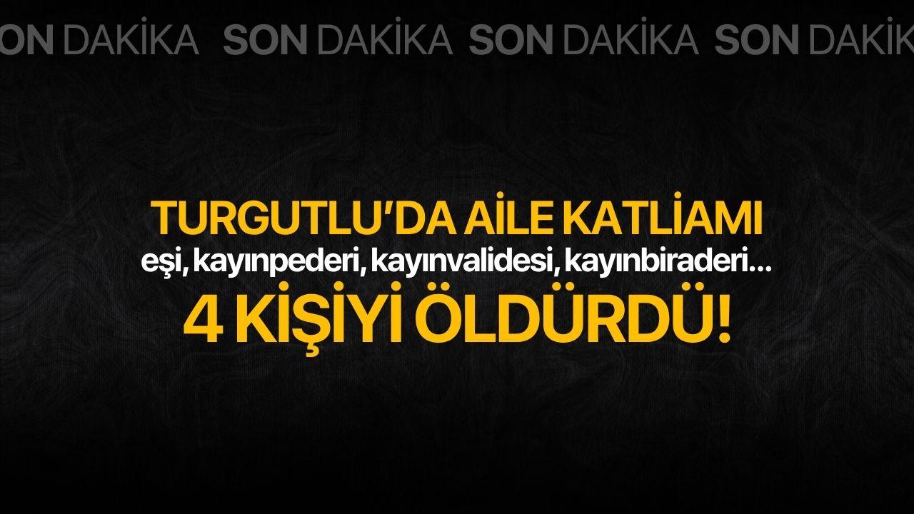 Turgutlu’da aile katliamı: 4 kişiyi öldürdü