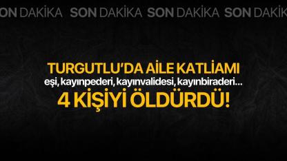 Turgutlu’da aile katliamı: 4 kişiyi öldürdü