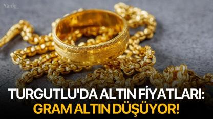 Turgutlu'da altın fiyatları: Gram altın düşüyor!