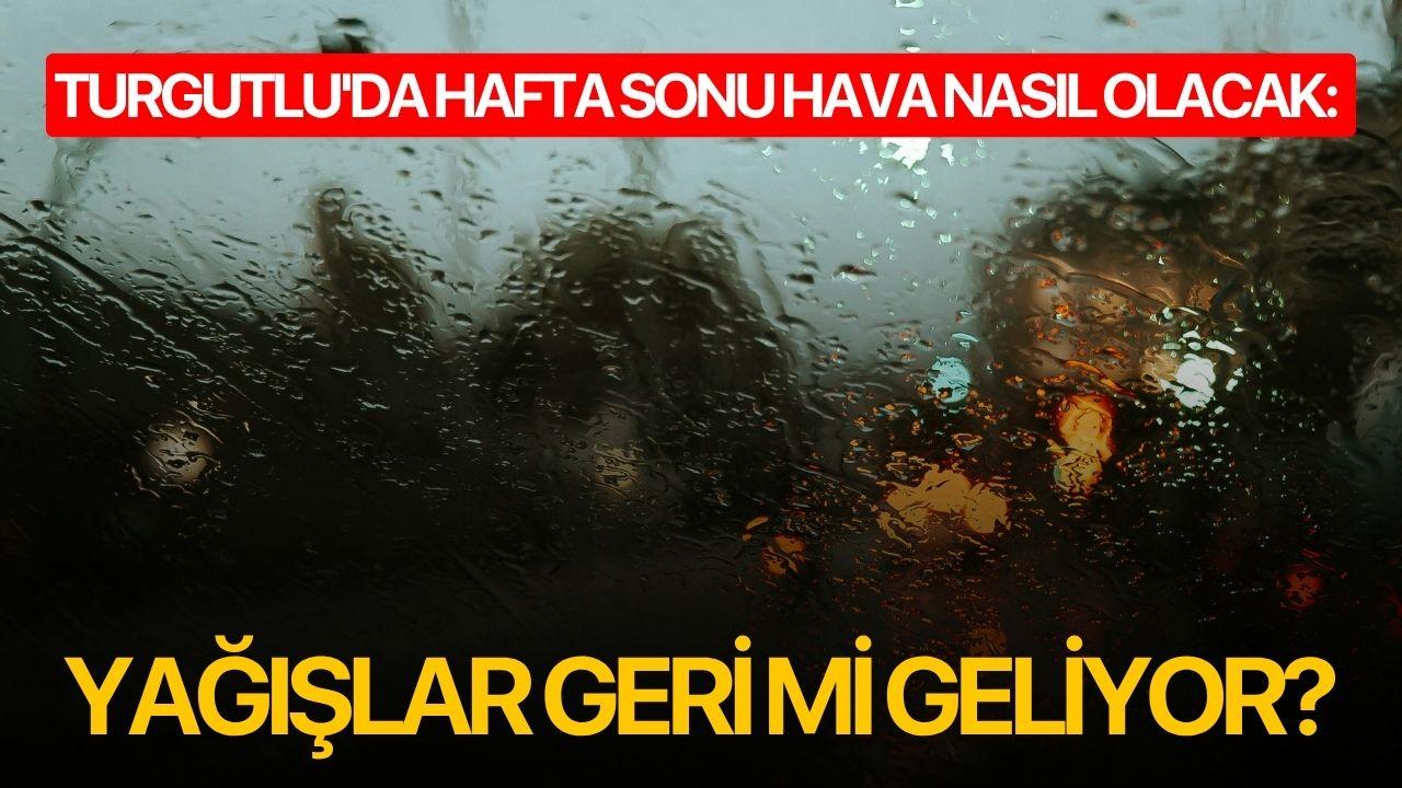 Turgutlu'da hafta sonu hava nasıl olacak: Yağışlar geri mi geliyor?