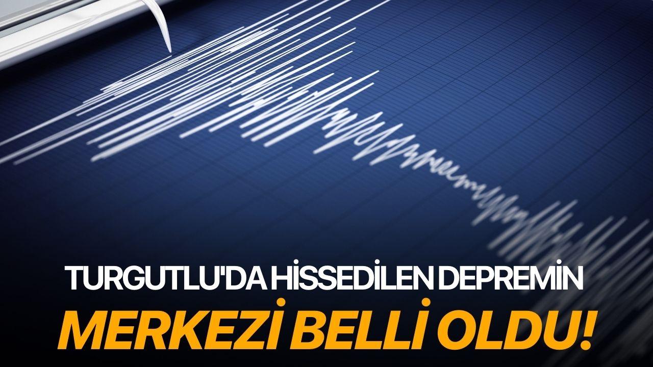 Turgutlu'da hissedilen depremin merkezi belli oldu!