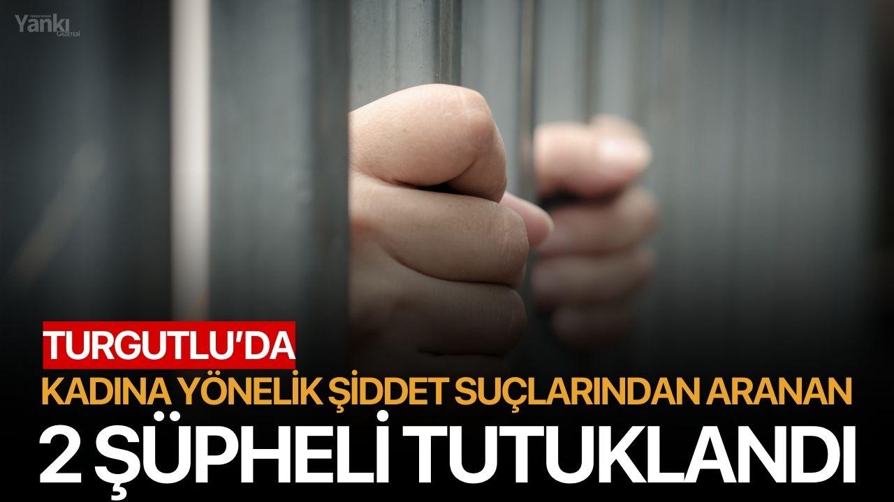 Turgutlu’da Kadına Yönelik Şiddet Suçlarından Aranan 2 Şüpheli Tutuklandı