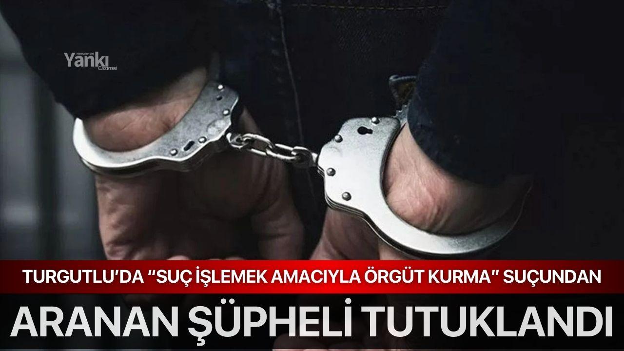 Turgutlu’da “Suç İşlemek Amacıyla Örgüt Kurma” Suçundan Aranan Şüpheli Tutuklandı
