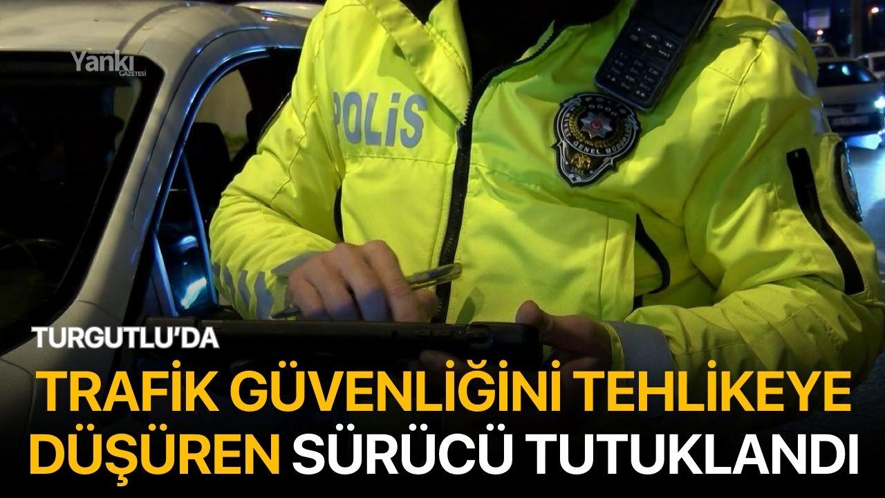 Turgutlu'da trafik güvenliğini tehlikeye düşüren sürücü tutuklandı