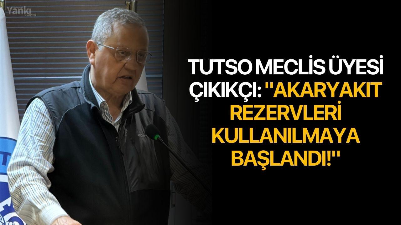 TUTSO Meclis Üyesi Çıkıkçı: "Akaryakıt Rezervleri Kullanılmaya Başlandı!"