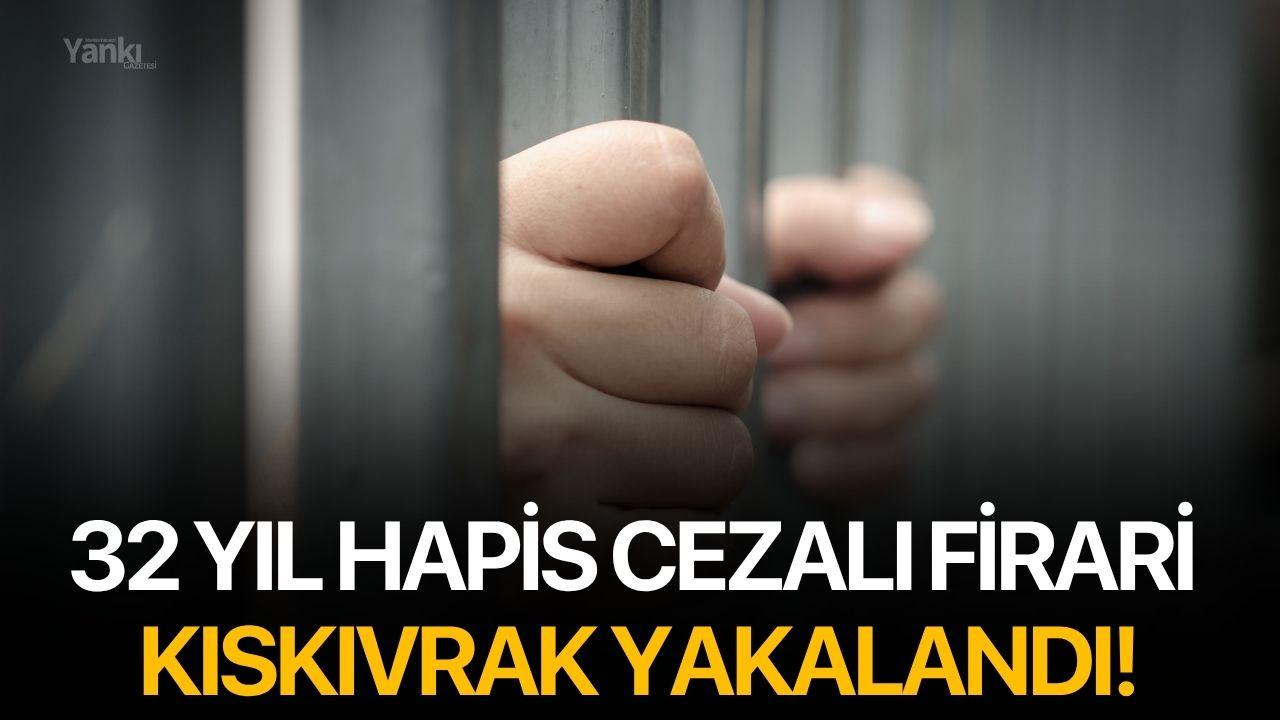 32 Yıl Hapis Cezalı Firari Kıskıvrak Yakalandı!