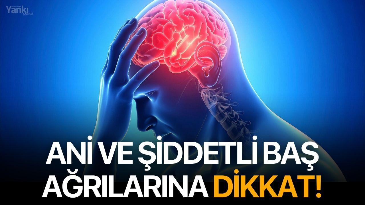 Ani ve şiddetli baş ağrılarına dikkat!