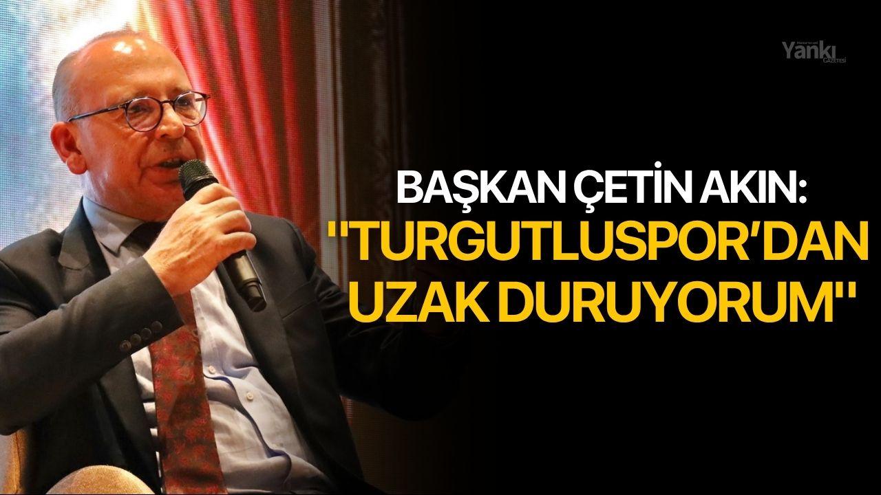 Başkan Çetin Akın: "Turgutluspor’dan Uzak Duruyorum"
