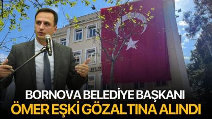 Bornova Belediye Başkanı Ömer Eşki gözaltına alındı