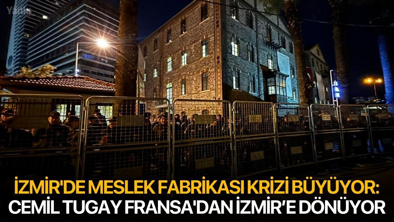 İzmir'de Meslek Fabrikası krizi büyüyor: Cemil Tugay Fransa'dan İzmir’e dönüyor