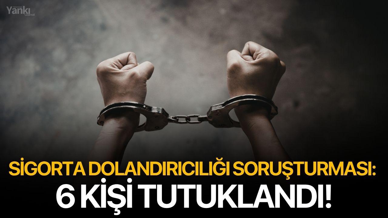 Sigorta dolandırıcılığı soruşturması: 6 kişi tutuklandı!