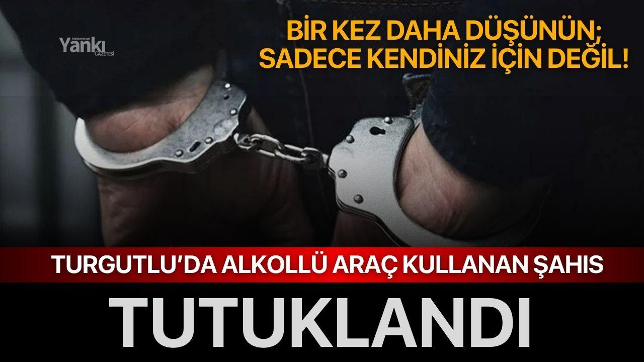 Turgutlu’da Alkollü Araç Kullanan Şahıs Tutuklandı!