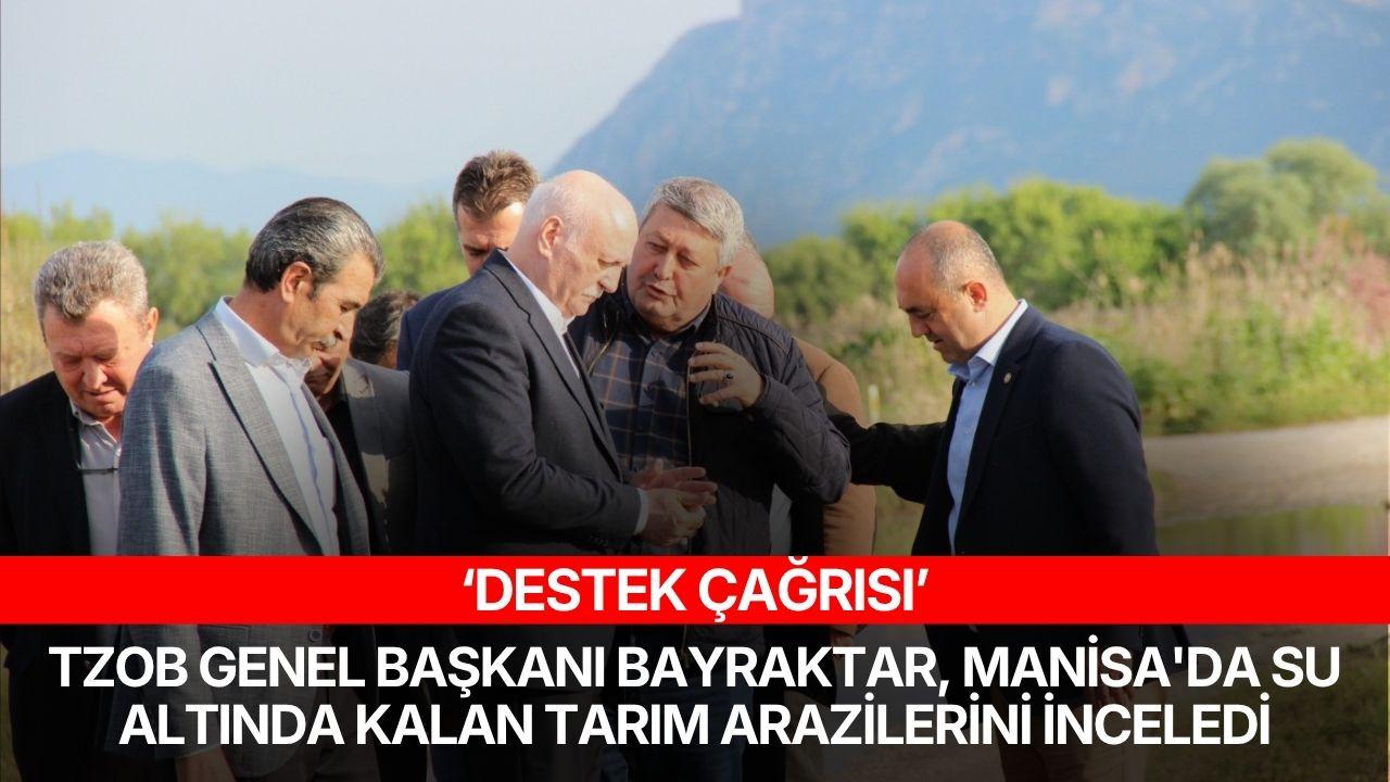 TZOB Genel Başkanı Bayraktar, Manisa’da su altında kalan tarım arazilerini inceledi, destek çağrısı yaptı