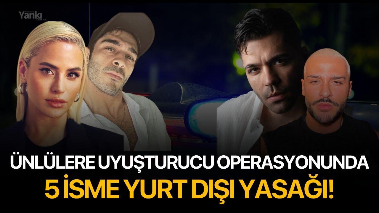 Ünlülere uyuşturucu operasyonunda 5 İsme Yurt Dışı Yasağı