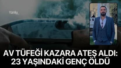 Av tüfeği kazara ateş aldı: 23 yaşındaki genç öldü