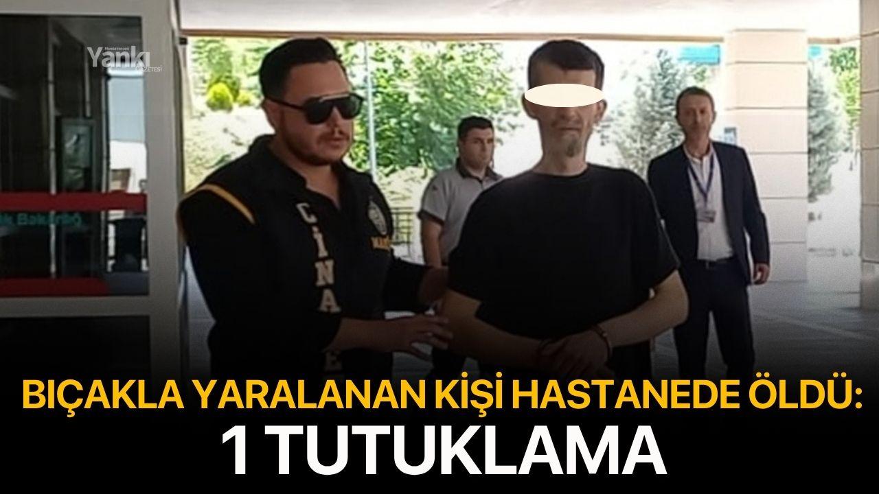 Bıçakla yaralanan kişi hastanede ölmüştü: 1 tutuklama