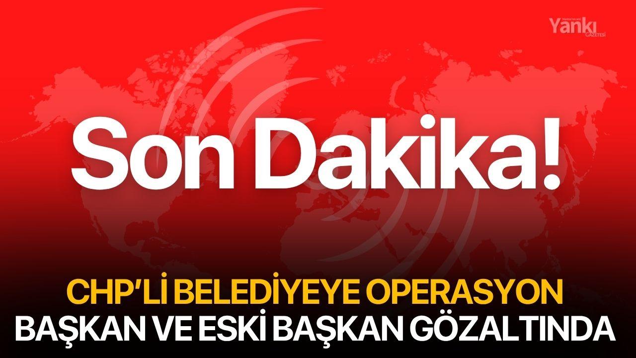 CHP'li belediyeye operasyon! Başkan ve eski başkan gözaltında