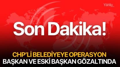 CHP'li belediyeye operasyon! Başkan ve eski başkan gözaltında