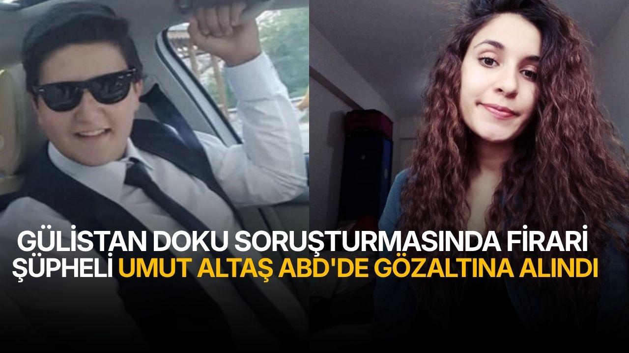 Gülistan Doku soruşturmasında firari şüpheli Umut Altaş ABD'de gözaltına alındı
