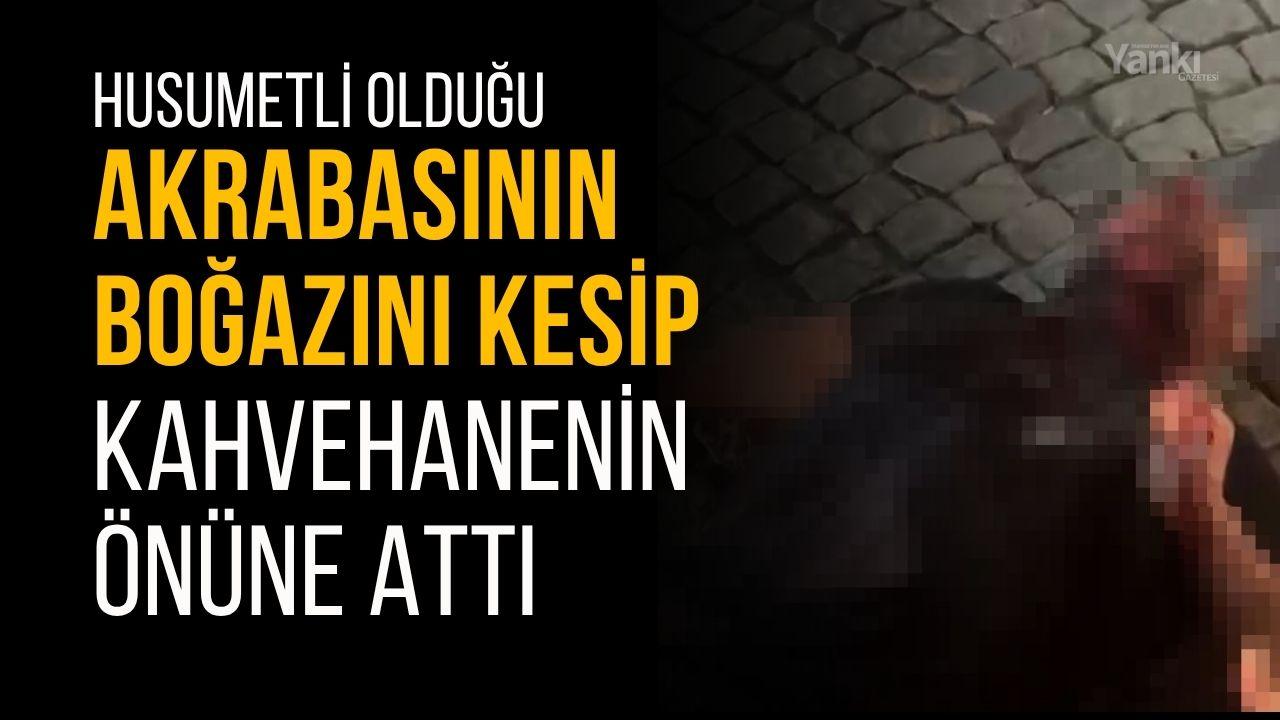 Husumetli olduğu akrabasının boğazını kesip kahvehanenin önüne attı