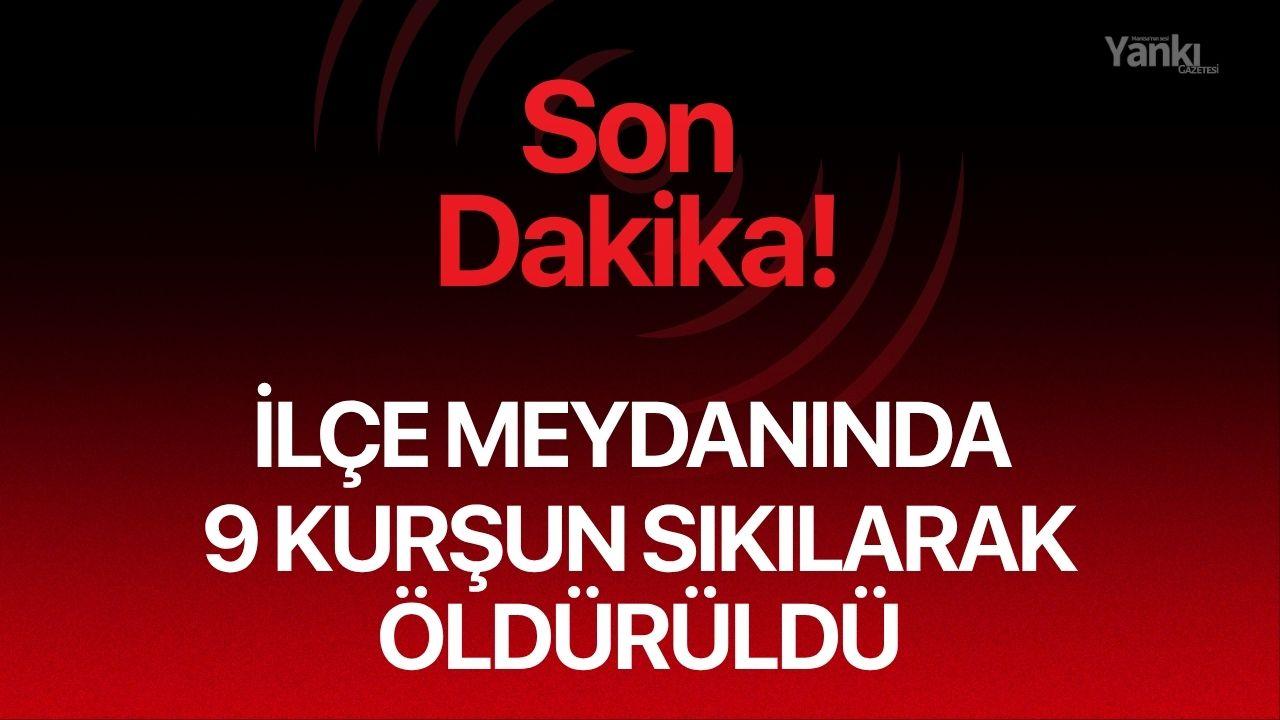 İlçe meydanında 9 kurşun sıkılarak öldürüldü