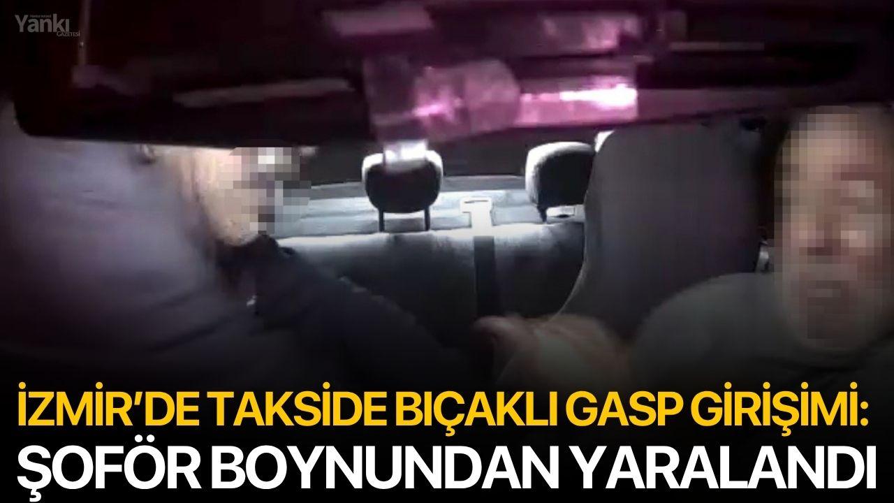 İZMİR’DE TAKSİDE BIÇAKLI GASP GİRİŞİMİ: ŞOFÖR BOYNUNDAN YARALANDI